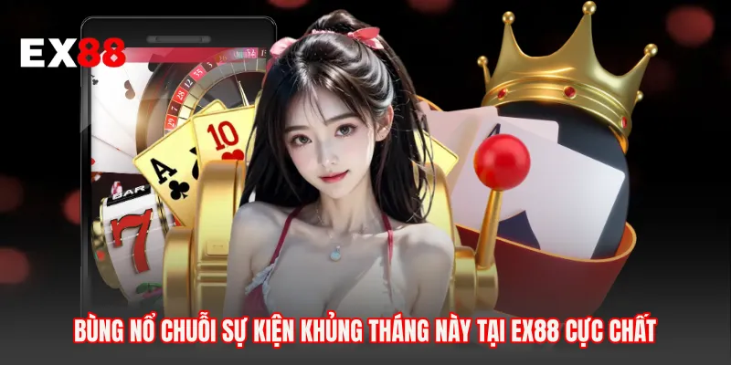 Bùng Nổ Chuỗi Sự Kiện Khủng Tháng Này Tại EX88 Cực Chất
