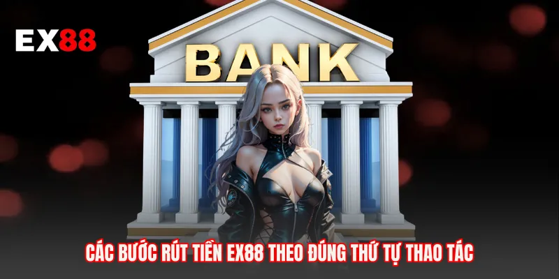 Các bước rút tiền EX88 theo đúng thứ tự thao tác