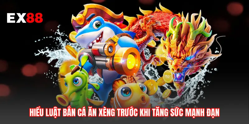 Hiểu luật bắn cá ăn xèng trước khi tăng sức mạnh đạn
