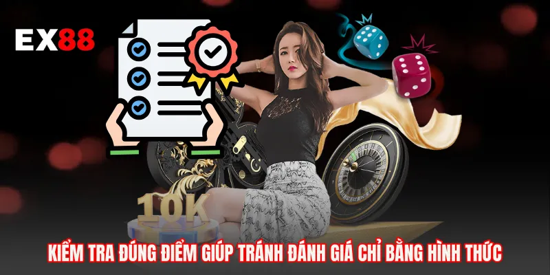 Kiểm tra đúng điểm giúp tránh đánh giá chỉ bằng hình thức