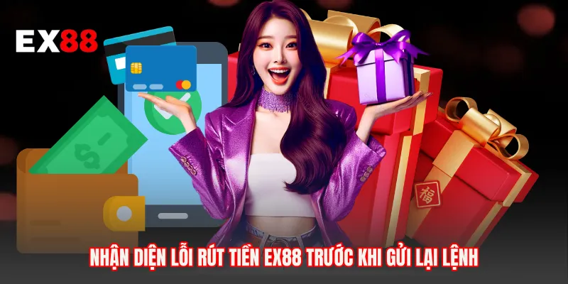 Nhận diện lỗi rút tiền EX88 trước khi gửi lại lệnh