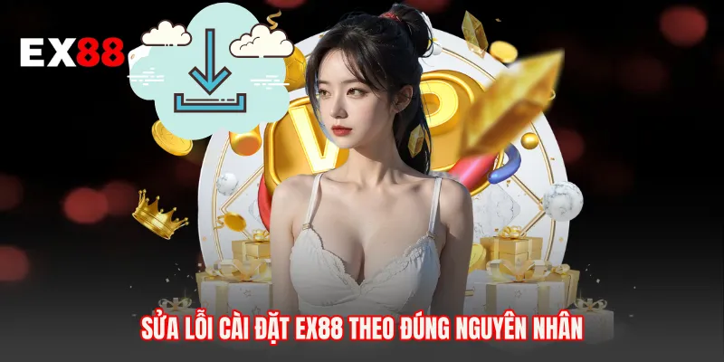 Sửa lỗi cài đặt EX88 theo đúng nguyên nhân